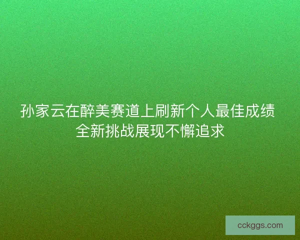 孙家云在醉美赛道上刷新个人最佳成绩 全新挑战展现不懈追求
