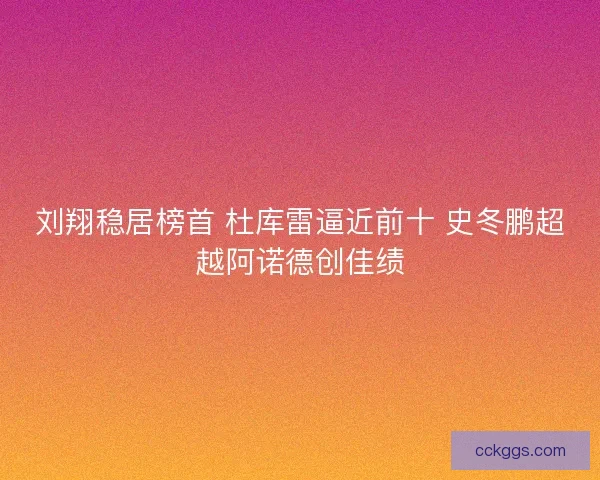 刘翔稳居榜首 杜库雷逼近前十 史冬鹏超越阿诺德创佳绩