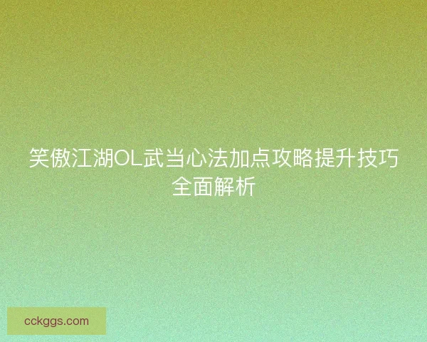笑傲江湖OL武当心法加点攻略提升技巧全面解析